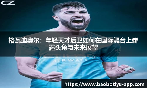 格瓦迪奥尔:年轻天才后卫如何在国际舞台上崭露头角与未来展望